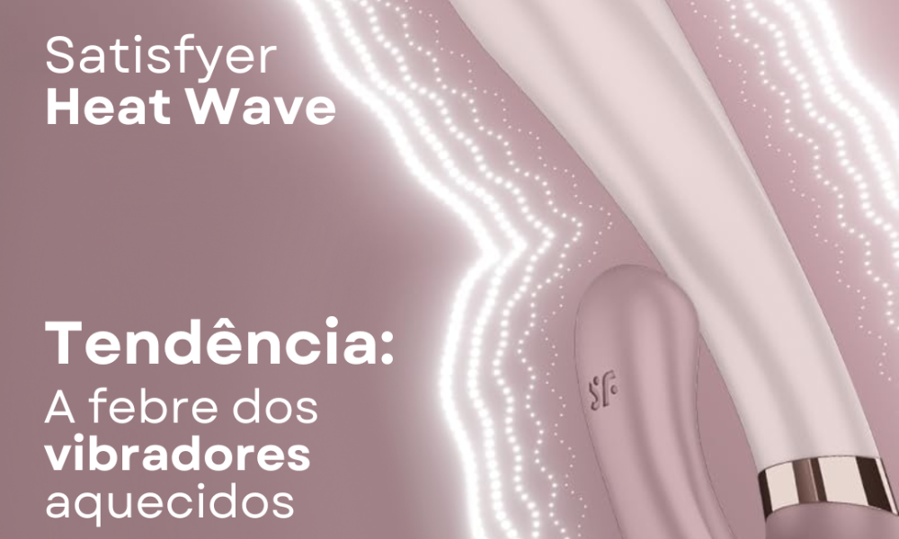 Satisfyer Heat Wave: a febre dos vibradores aquecidos 1 SATISFYER HEAT WAVE da intt