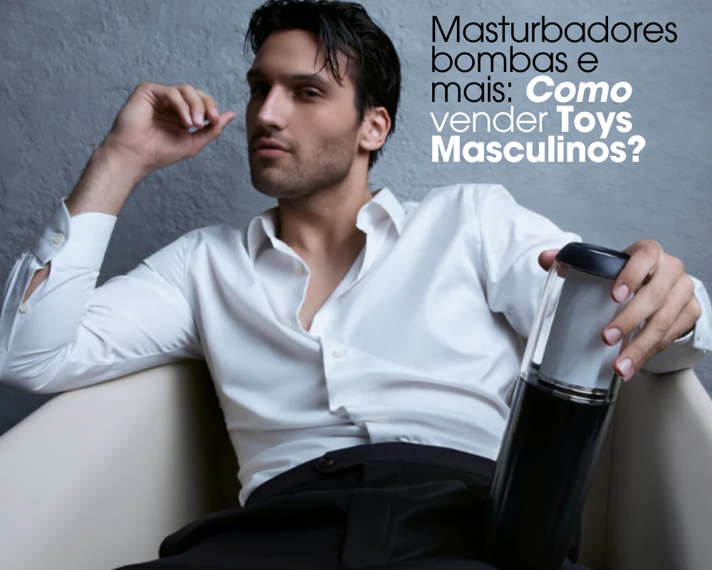 Masturbadores, bombas e mais: Como Vender Toys Masculinos? 1 como vender sextoys masculinos